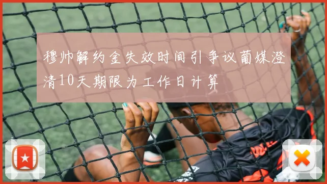 穆帅解约金失效时间引争议葡媒澄清10天期限为工作日计算
