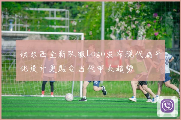 切尔西全新队徽Logo发布现代扁平化设计更贴合当代审美趋势