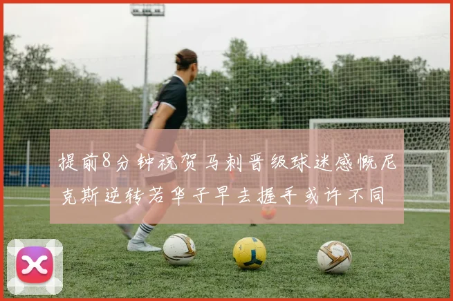 提前8分钟祝贺马刺晋级球迷感慨尼克斯逆转若华子早去握手或许不同