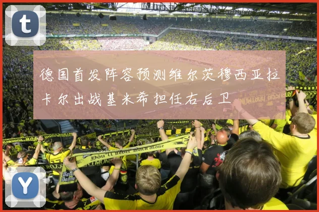 德国首发阵容预测维尔茨穆西亚拉卡尔出战基米希担任右后卫